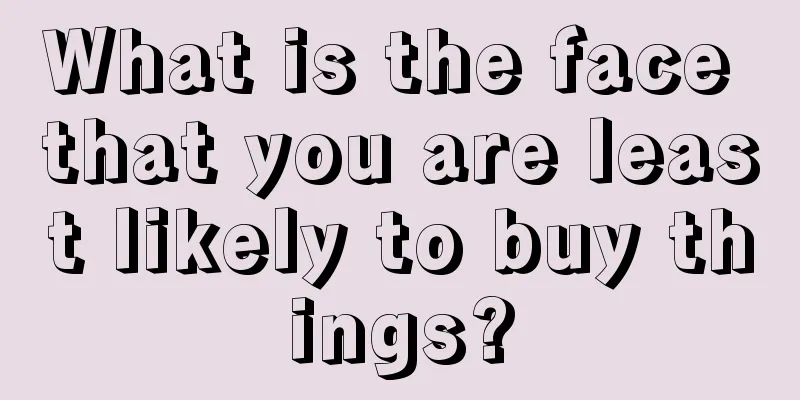 What is the face that you are least likely to buy things?