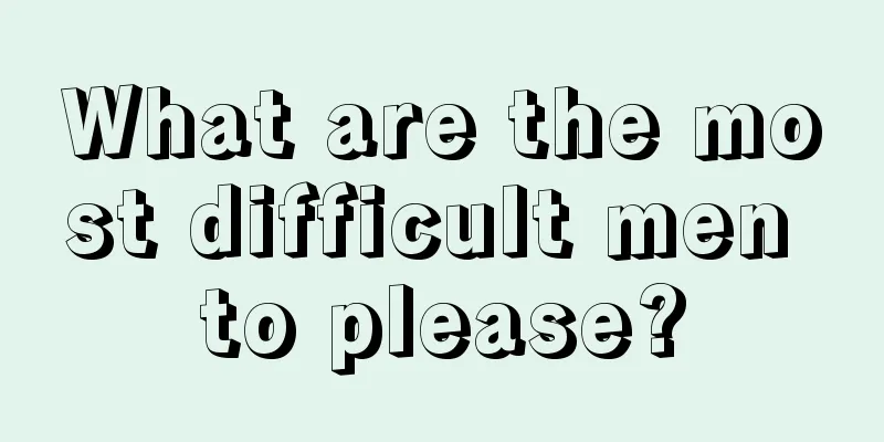 What are the most difficult men to please?