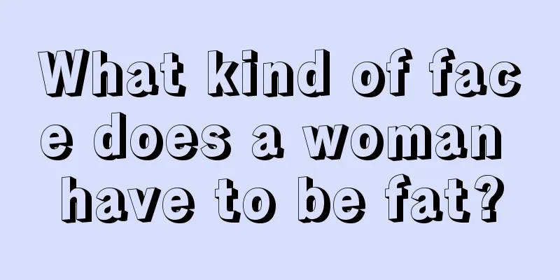 What kind of face does a woman have to be fat?