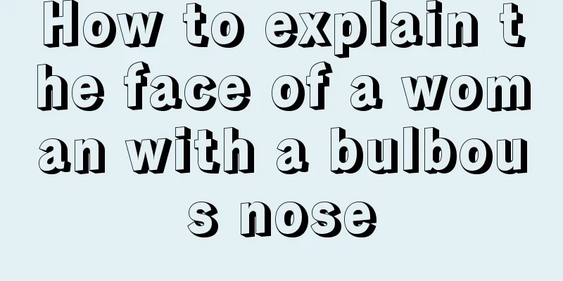 How to explain the face of a woman with a bulbous nose