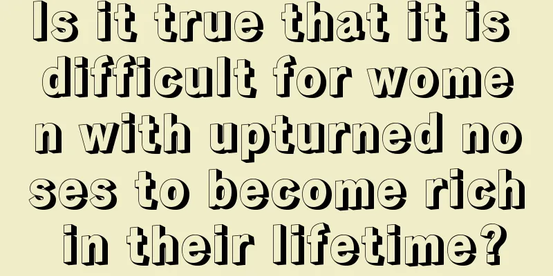 Is it true that it is difficult for women with upturned noses to become rich in their lifetime?