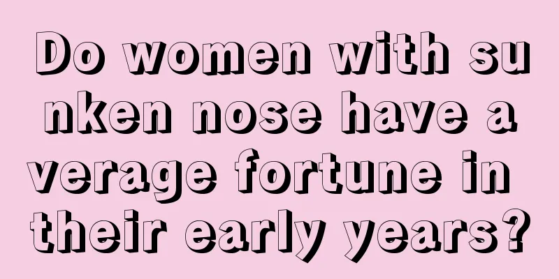Do women with sunken nose have average fortune in their early years?