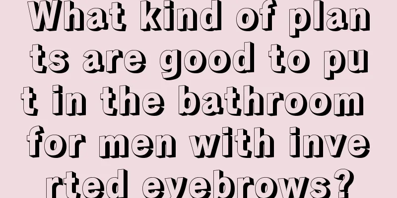 What kind of plants are good to put in the bathroom for men with inverted eyebrows?