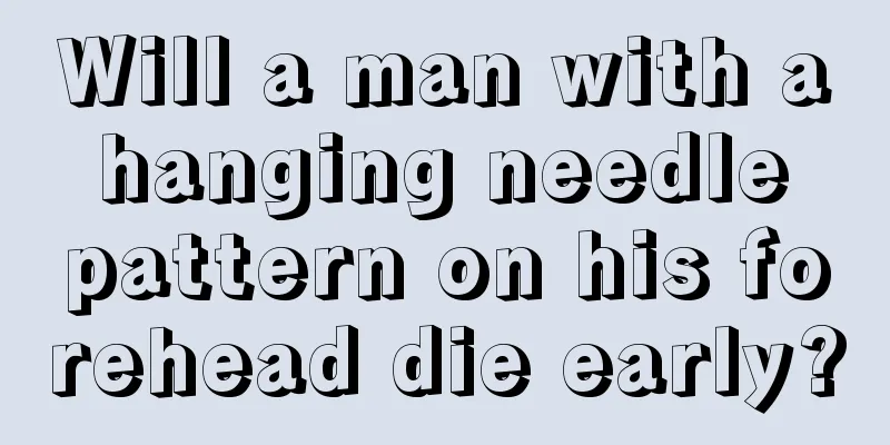 Will a man with a hanging needle pattern on his forehead die early?
