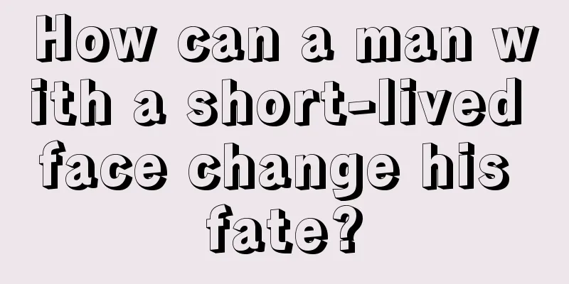 How can a man with a short-lived face change his fate?