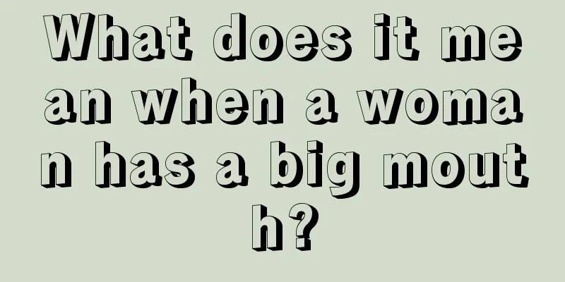 What does it mean when a woman has a big mouth?