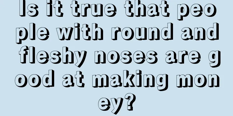 Is it true that people with round and fleshy noses are good at making money?