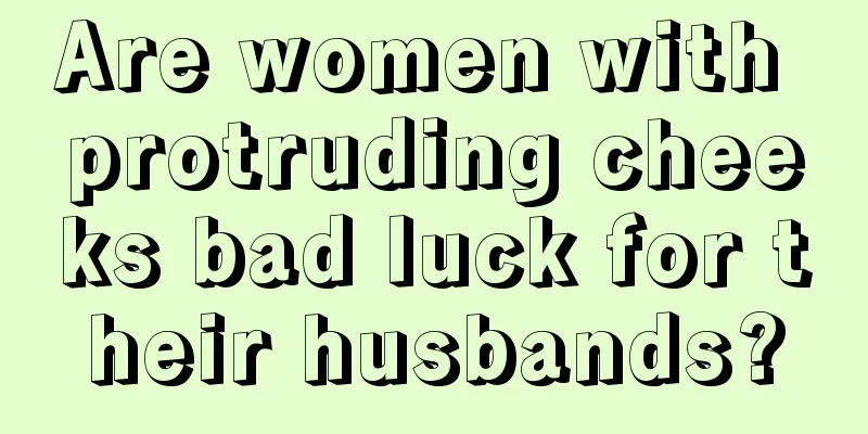 Are women with protruding cheeks bad luck for their husbands?