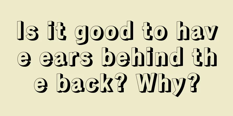 Is it good to have ears behind the back? Why?
