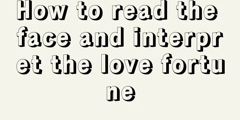 How to read the face and interpret the love fortune