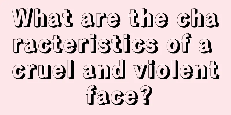 What are the characteristics of a cruel and violent face?
