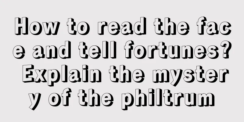 How to read the face and tell fortunes? Explain the mystery of the philtrum