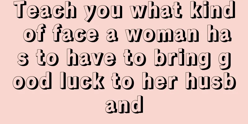 Teach you what kind of face a woman has to have to bring good luck to her husband