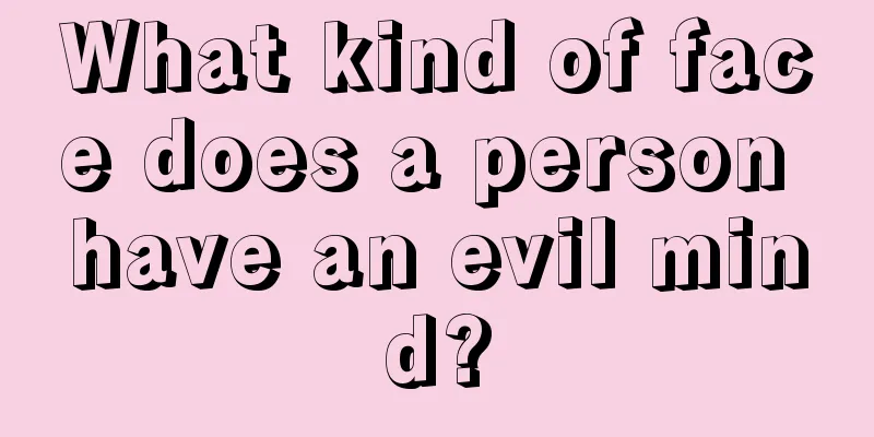 What kind of face does a person have an evil mind?