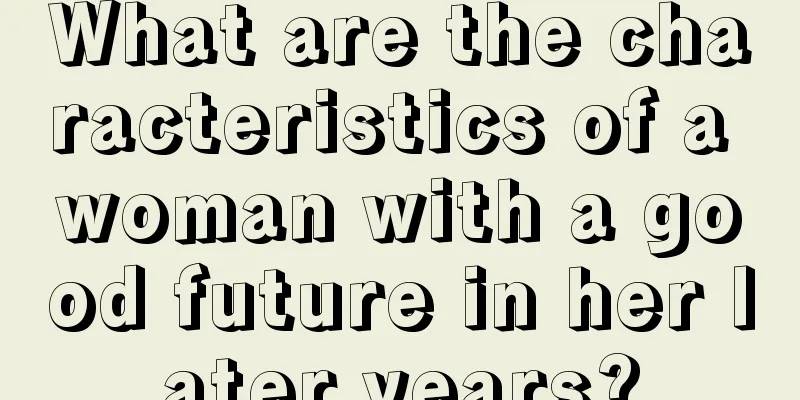 What are the characteristics of a woman with a good future in her later years?