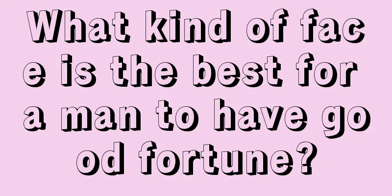 What kind of face is the best for a man to have good fortune?