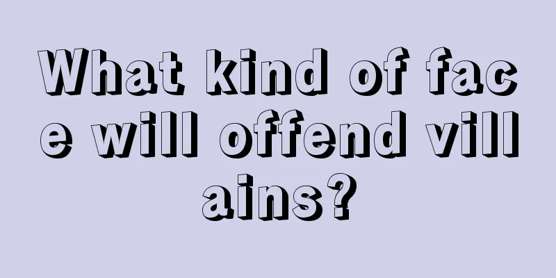 What kind of face will offend villains?