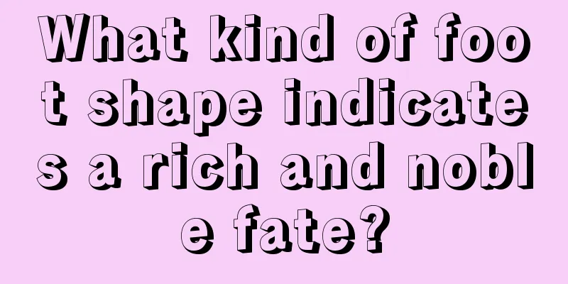 What kind of foot shape indicates a rich and noble fate?