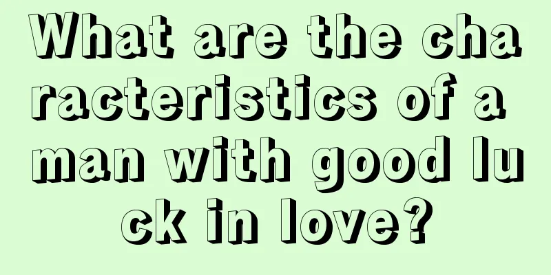 What are the characteristics of a man with good luck in love?