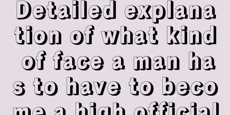 Detailed explanation of what kind of face a man has to have to become a high official
