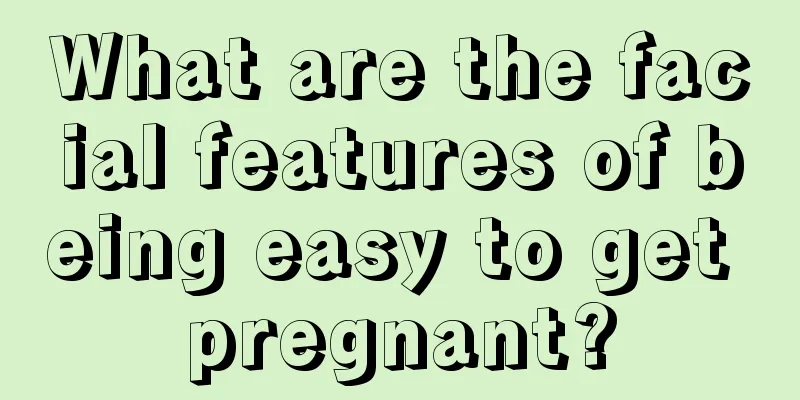 What are the facial features of being easy to get pregnant?
