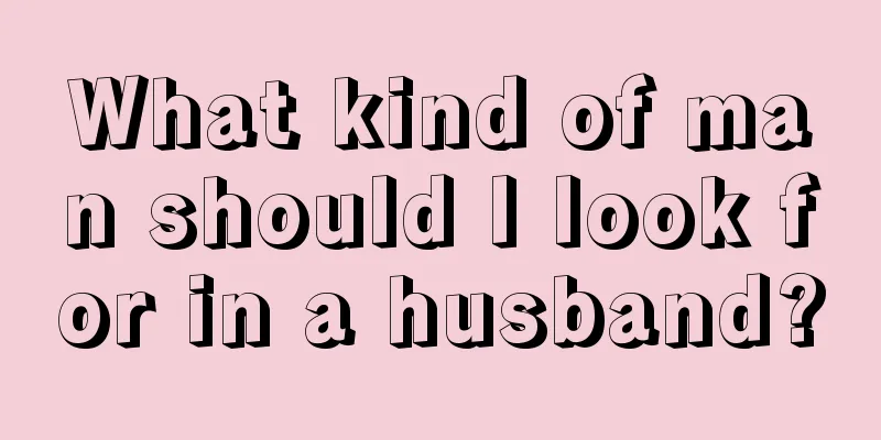 What kind of man should I look for in a husband?