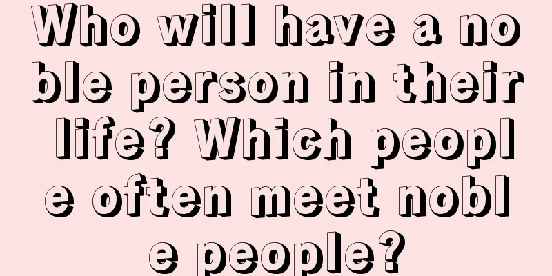 Who will have a noble person in their life? Which people often meet noble people?