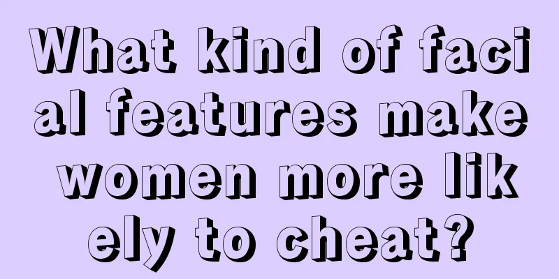 What kind of facial features make women more likely to cheat?