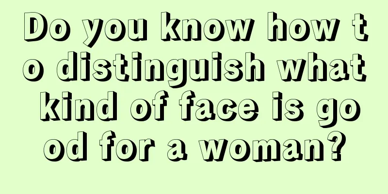 Do you know how to distinguish what kind of face is good for a woman?