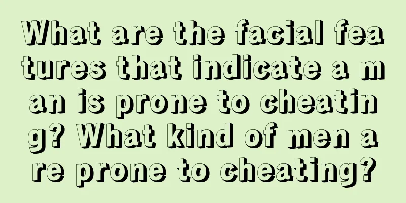 What are the facial features that indicate a man is prone to cheating? What kind of men are prone to cheating?
