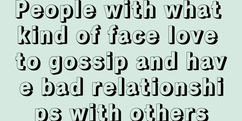 People with what kind of face love to gossip and have bad relationships with others