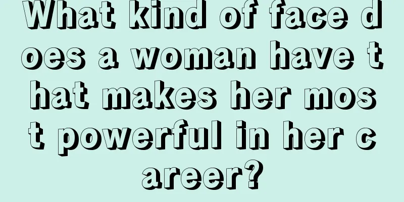What kind of face does a woman have that makes her most powerful in her career?