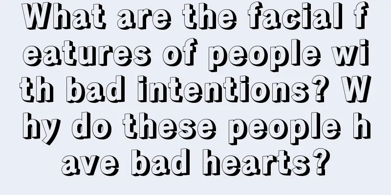 What are the facial features of people with bad intentions? Why do these people have bad hearts?
