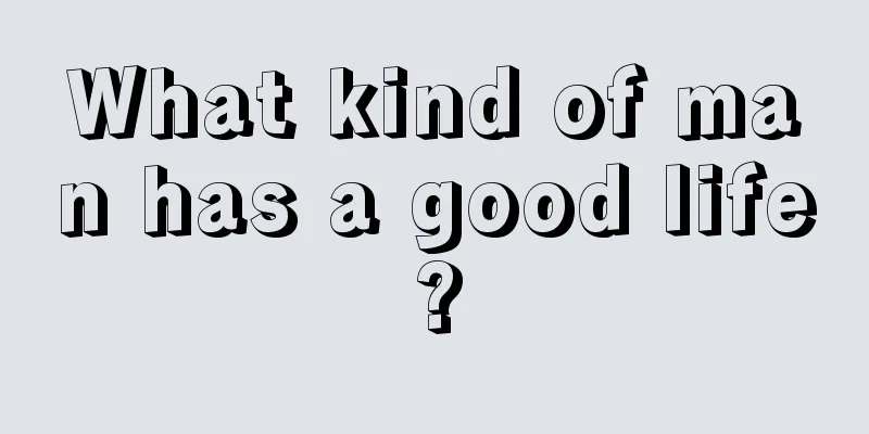 What kind of man has a good life?