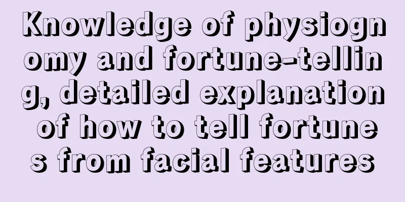 Knowledge of physiognomy and fortune-telling, detailed explanation of how to tell fortunes from facial features