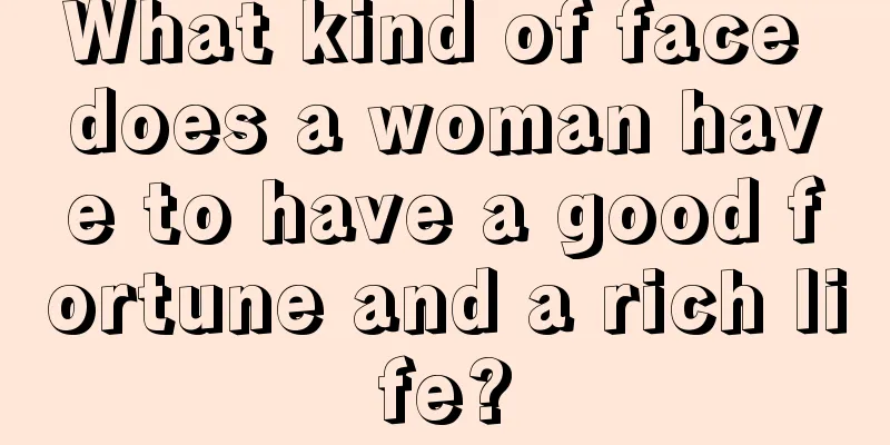 What kind of face does a woman have to have a good fortune and a rich life?
