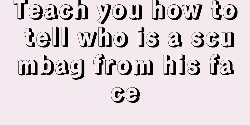 Teach you how to tell who is a scumbag from his face