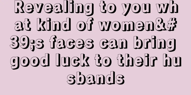 Revealing to you what kind of women's faces can bring good luck to their husbands