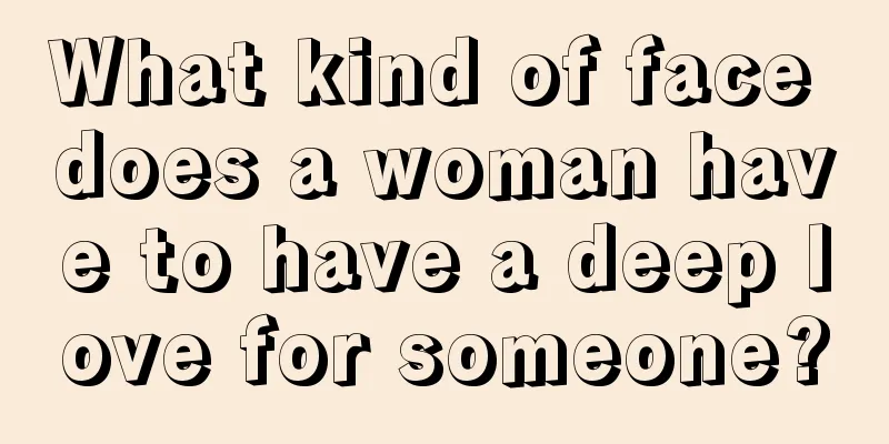 What kind of face does a woman have to have a deep love for someone?