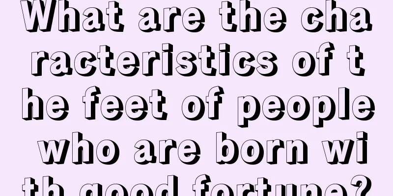 What are the characteristics of the feet of people who are born with good fortune?