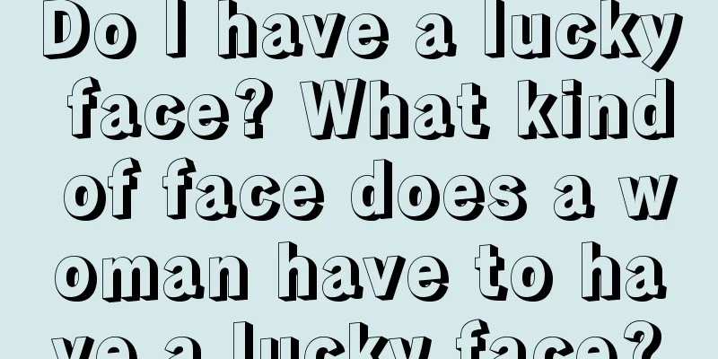 Do I have a lucky face? What kind of face does a woman have to have a lucky face?