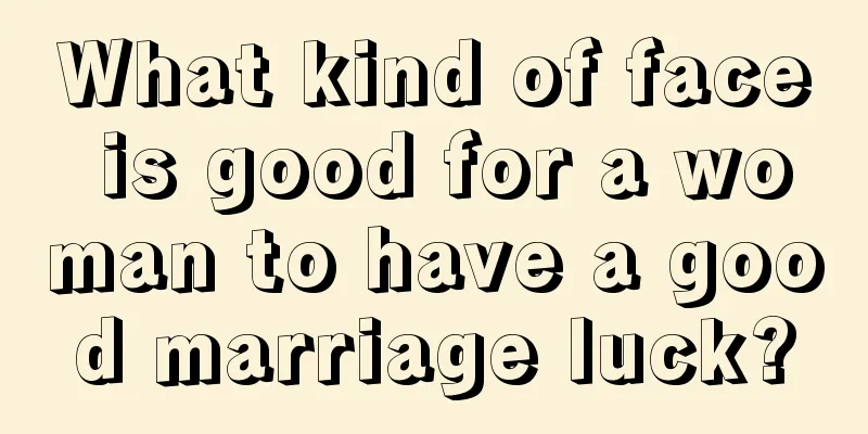 What kind of face is good for a woman to have a good marriage luck?
