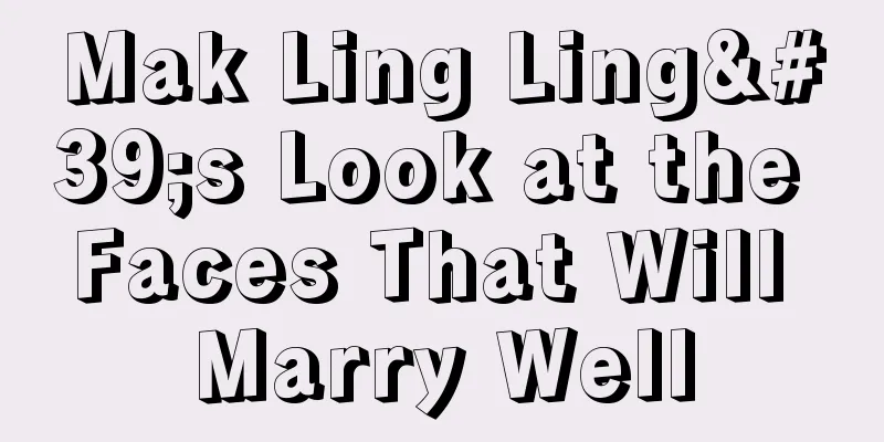 Mak Ling Ling's Look at the Faces That Will Marry Well
