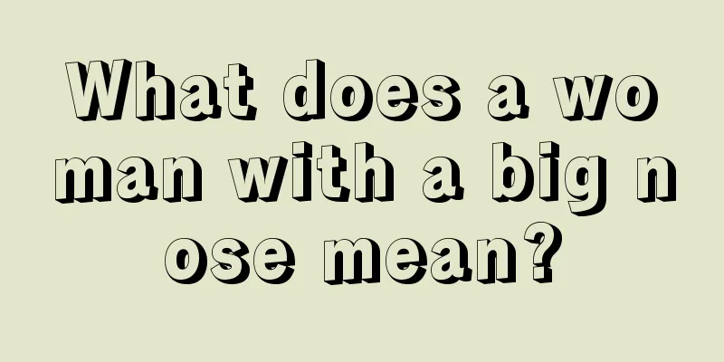 What does a woman with a big nose mean?