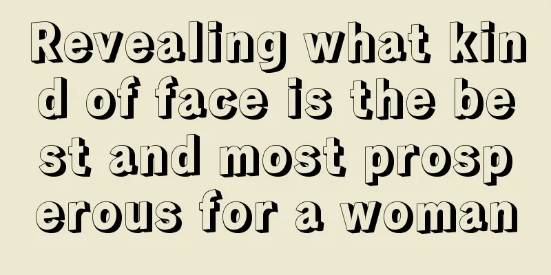 Revealing what kind of face is the best and most prosperous for a woman
