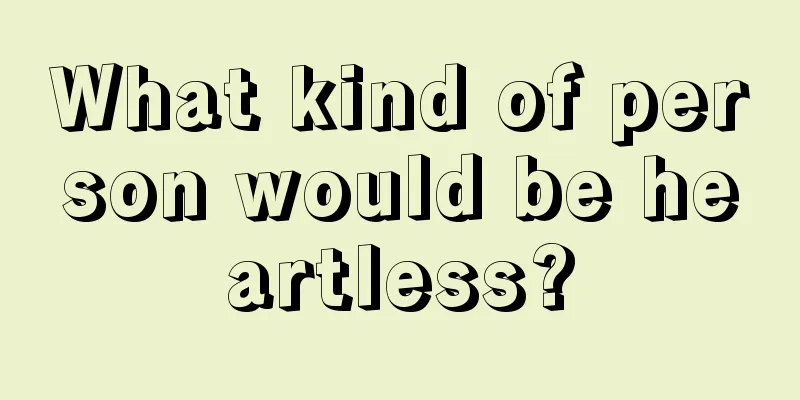 What kind of person would be heartless?