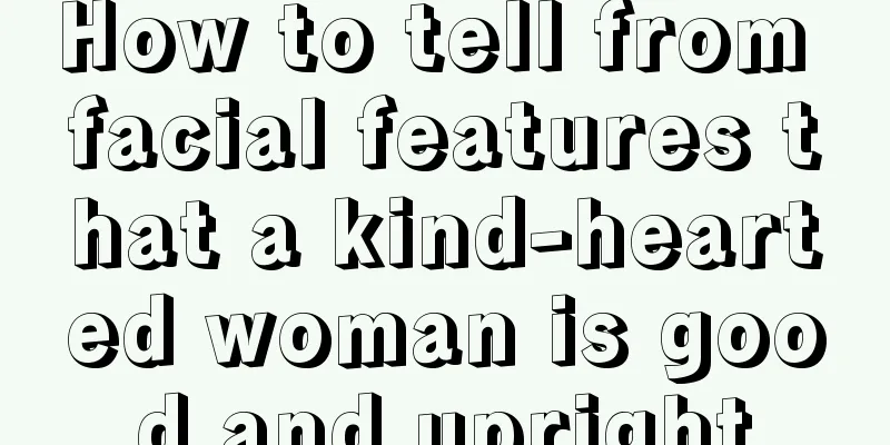 How to tell from facial features that a kind-hearted woman is good and upright