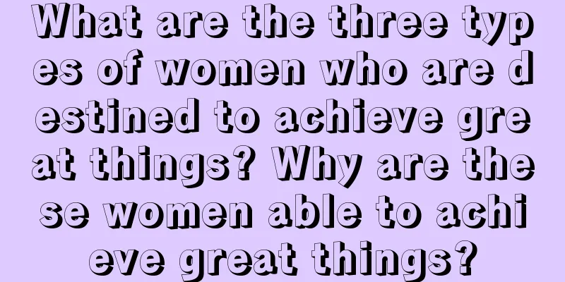 What are the three types of women who are destined to achieve great things? Why are these women able to achieve great things?