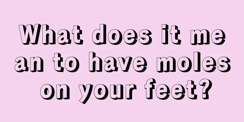 What does it mean to have moles on your feet?