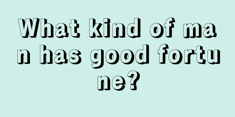 What kind of man has good fortune?